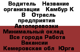 Водитель › Название организации ­ Камбур К.В › Отрасль предприятия ­ Автоперевозки › Минимальный оклад ­ 1 - Все города Работа » Вакансии   . Кемеровская обл.,Юрга г.